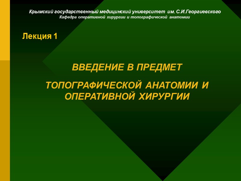 Лекция 1 ВВЕДЕНИЕ В ПРЕДМЕТ ТОПОГРАФИЧЕСКОЙ АНАТОМИИ И ОПЕРАТИВНОЙ ХИРУРГИИ Крымский государственный Лекция 1 ВВЕДЕНИЕ В ПРЕДМЕТ ТОПОГРАФИЧЕСКОЙ АНАТОМИИ И ОПЕРАТИВНОЙ ХИРУРГИИ Крымский государственный